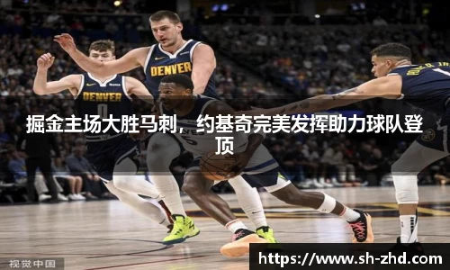 掘金主场大胜马刺，约基奇完美发挥助力球队登顶