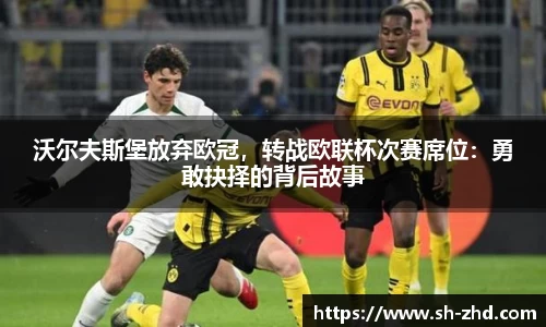 沃尔夫斯堡放弃欧冠，转战欧联杯次赛席位：勇敢抉择的背后故事
