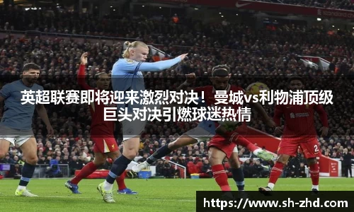 英超联赛即将迎来激烈对决！曼城vs利物浦顶级巨头对决引燃球迷热情