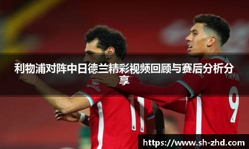 利物浦对阵中日德兰精彩视频回顾与赛后分析分享