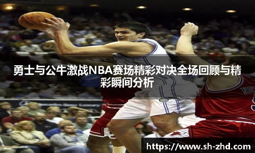 勇士与公牛激战NBA赛场精彩对决全场回顾与精彩瞬间分析