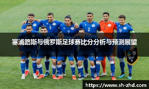 塞浦路斯与俄罗斯足球赛比分分析与预测展望