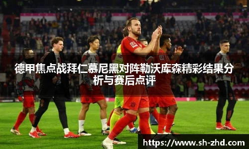 德甲焦点战拜仁慕尼黑对阵勒沃库森精彩结果分析与赛后点评