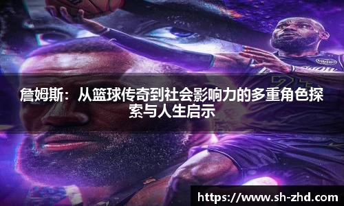 詹姆斯：从篮球传奇到社会影响力的多重角色探索与人生启示