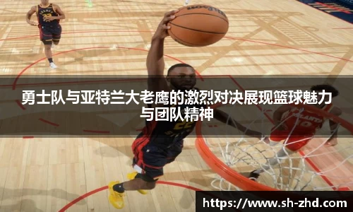 勇士队与亚特兰大老鹰的激烈对决展现篮球魅力与团队精神