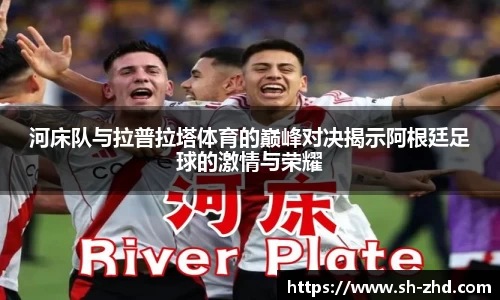 河床队与拉普拉塔体育的巅峰对决揭示阿根廷足球的激情与荣耀