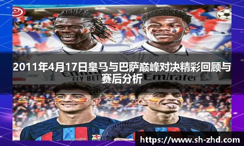 2011年4月17日皇马与巴萨巅峰对决精彩回顾与赛后分析