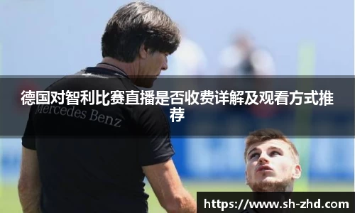 德国对智利比赛直播是否收费详解及观看方式推荐