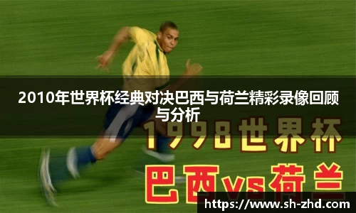 2010年世界杯经典对决巴西与荷兰精彩录像回顾与分析