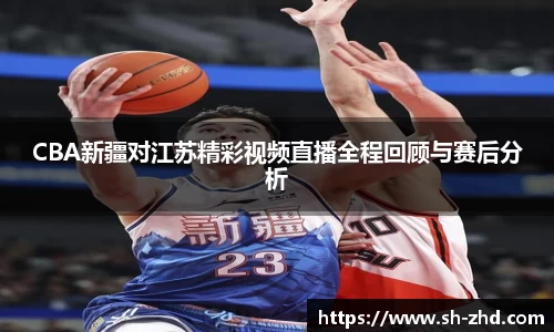 CBA新疆对江苏精彩视频直播全程回顾与赛后分析
