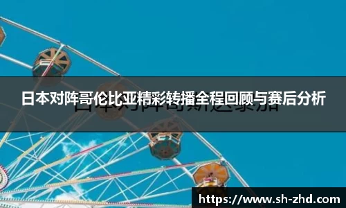 日本对阵哥伦比亚精彩转播全程回顾与赛后分析