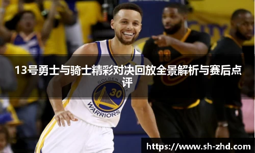 13号勇士与骑士精彩对决回放全景解析与赛后点评