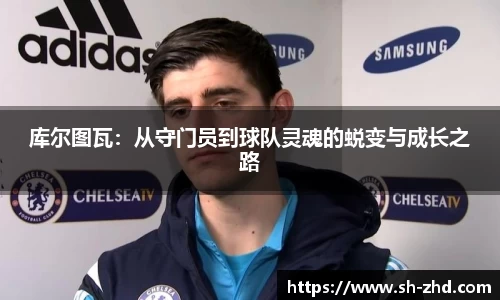 库尔图瓦:从守门员到球队灵魂的蜕变与成长之路