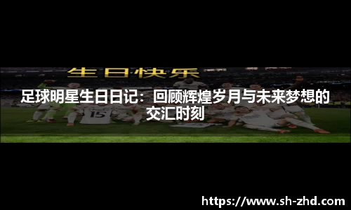 足球明星生日日记:回顾辉煌岁月与未来梦想的交汇时刻