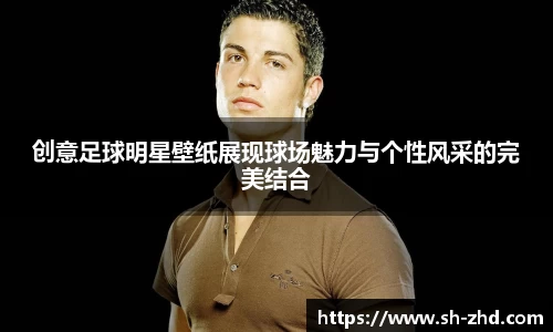 创意足球明星壁纸展现球场魅力与个性风采的完美结合