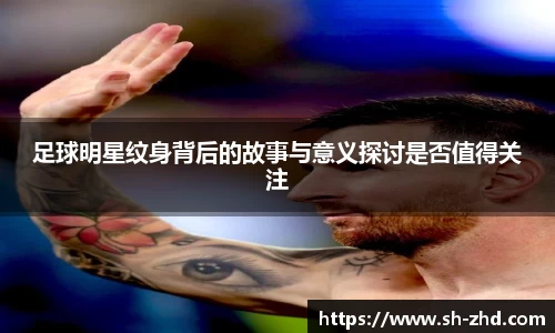 足球明星纹身背后的故事与意义探讨是否值得关注